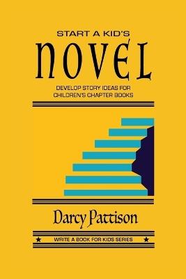 Start a Kid's Novel: Develop Story Ideas for Children's Chapter Books - Darcy Pattison - cover
