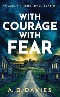 With Courage With Fear: An Alicia Friend Investigation - A D Davies - cover