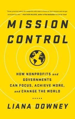 Mission Control: How Nonprofits and Governments Can Focus, Achieve More, and Change the World - Liana Downey - cover