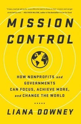 Mission Control: How Nonprofits and Governments Can Focus, Achieve More, and Change the World - Liana Downey - cover
