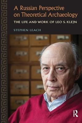 A Russian Perspective on Theoretical Archaeology: The Life and Work of Leo S. Klejn - Stephen Leach - cover