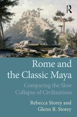 Rome and the Classic Maya: Comparing the Slow Collapse of Civilizations - Rebecca Storey,Glenn R Storey - cover