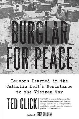 Burglar For Peace: Lessons Learned in the Catholic Left's Resistance to the Vietnam War - Ted Glick - cover