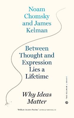 Between Thought and Expression Lies A Lifetime: Why Ideas Matter - James Kelman,Noam Chomsky - cover