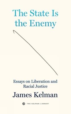 The State is Your Enemy: Essays on Liberation and Racial Justice - James Kelman - cover