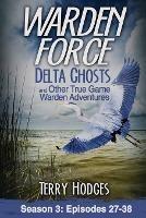 Warden Force: Delta Ghosts and Other True Game Warden Adventures: Episodes 27-38 - Terry Hodges - cover