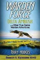 Warden Force: Delta Ambush and Other True Game Warden Adventures: Episodes 50-62