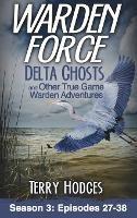 Warden Force: Delta Ghosts and Other True Game Warden Adventures: Episodes 27-38 - Terry Hodges - cover