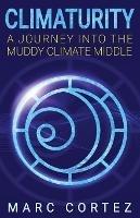 Climaturity: A Journey Into the Muddy Climate Middle - Marc Cortez - cover