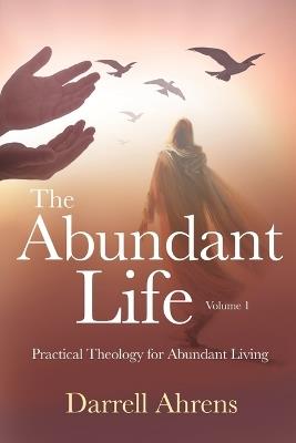 The Abundant Life: Practical Theology for Abundant Living - Darrell J Ahrens - cover