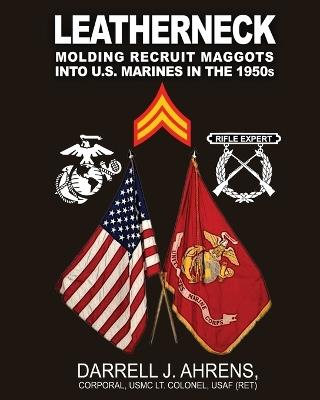Leatherneck: Molding Recruit Maggots into U.S. Marines in the 1950s - Darrell J Ahrens - cover