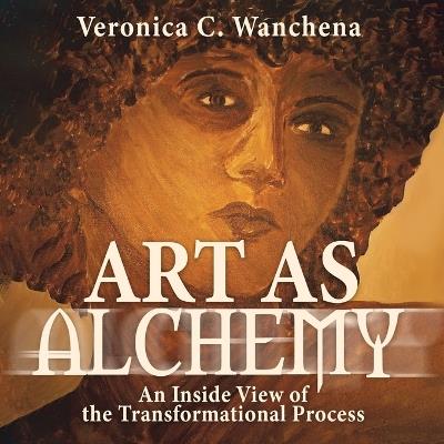 Art as Alchemy: An Inside View of the Transformational Process - Veronica C Wanchena - cover