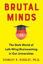 Brutal Minds: Inside the Dark World of Left-Wing Brainwashing in America's Universities