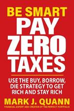 Be Smart and Pay Zero Taxes: 101 Ways to Legally Deduct Everything the IRS Allows!