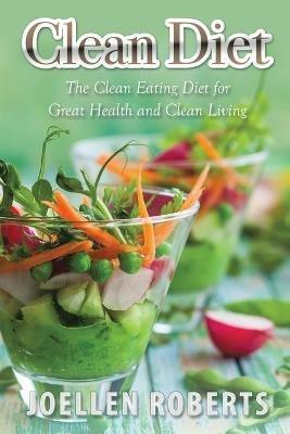 Clean Diet: The Clean Eating Diet for Great Health and Clean Living - Joellen Roberts - cover