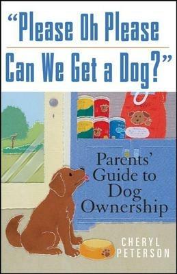 Please, Oh Please Can We Get a Dog: Parents' Guide to Dog Ownership - Cheryl Peterson - cover