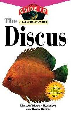 The Discus: An Owner's Guide to a Happy Healthy Fish - MIC Hargrove,Maddy Hargrove,David Brown - cover