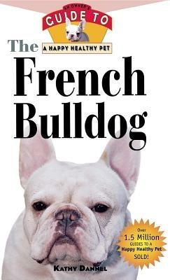 The French Bulldog: An Owner's Guide to a Happy Healthy Pet - Kathy Dannel - cover