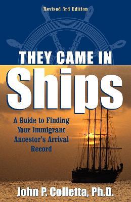They Came In Ships: A Guide to Finding Your Immigrant Ancestor's Arrival Record - John P. Colletta,John P. Coletta,John Philip Colletta - cover