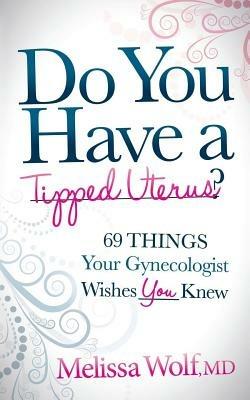 Do You Have a Tipped Uterus: 69 Things Your Gynecologist Wishes You Knew - Melissa Wolf - cover