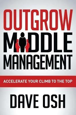 Outgrow Middle Management: Accelerate Your Climb to the Top - Dave Osh - cover