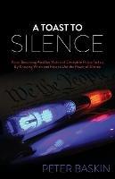 A Toast to Silence: Avoid Becoming Another Victim of Deceptive Police Tactics By Knowing When and How to Use the Power of Silence - Peter Baskin - cover