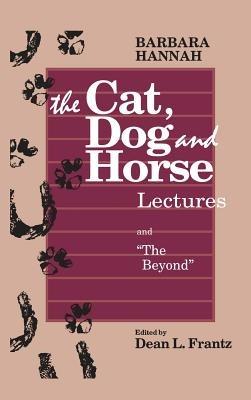The Cat, Dog and Horse Lectures, and "The Beyond": Toward the Development of Human Conscious - Barbara Hannah,Ann / Frantz Dean L Wintrode - cover