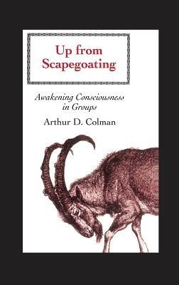 Up from Scapegoating: Awakening Consciousness in Groups - Arthur Colman - cover