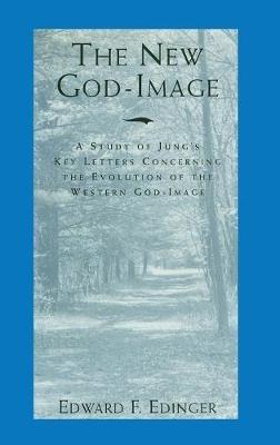 The New God-Image: A Study of Jung's Key Letters Concerning the Evolution of the Western God-Image - Edward F Edinger - cover