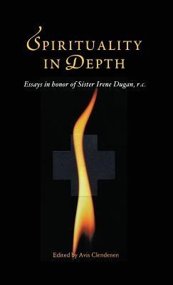 Spirituality in Depth: Essays in Honor of Sister Irene Dugan, R.C - Avis Clendenen - cover