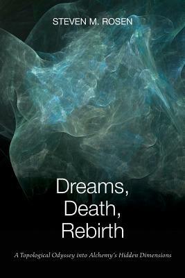Dreams, Death, Rebirth: A Topological Odyssey Into Alchemy's Hidden Dimensions - Steven Rosen - cover