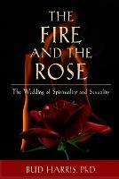 The Fire and the Rose: The Wedding of Spirituality and Sexuality [Paperback] - Bud Harris - cover