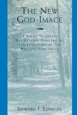 The New God-Image: A Study of Jung's Key Letters Concerning the Evolution of the Western God-Image - Edward F Edinger - cover