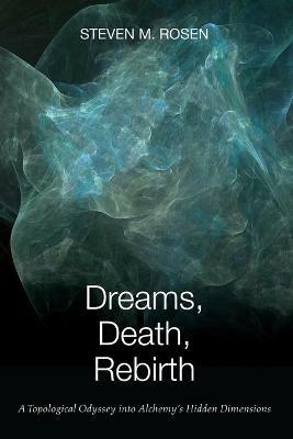 Dreams, Death, Rebirth: A Topological Odyssey Into Alchemy's Hidden Dimensions [Paperback] - Steven M Rosen - cover