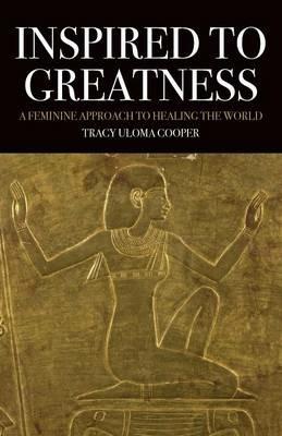 Inspired to Greatness: A Feminine Approach to Healing the World - Tracy Uloma Cooper - cover