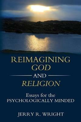 Reimagining God and Religion: Essays for the Psychologically Minded - Jerry R Wright - cover