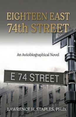 Eighteen East 74th Street: An Autobiographical Novel - Lawrence H Staples - cover