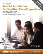 Autodesk Revit for Architecture Certified User Exam Preparation (Revit 2025 Edition): Focused Review for a Successful Exam