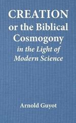 Creation or the Biblical Cosmogony in the Light of Modern Science