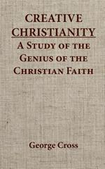 Creative Christianity - A Stucdy of the Genius of the Christian Faith