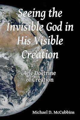 Seeing the Invisible God in His Visible Creation - Michael David McCubbins - cover