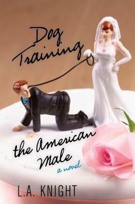 Dog Training the American Male: A Novel - L.A. Knight - cover