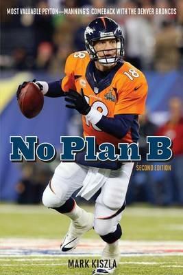 No Plan B: Most Valuable Peyton-Manning's Comeback with the Denver Broncos - Mark Kiszla - cover