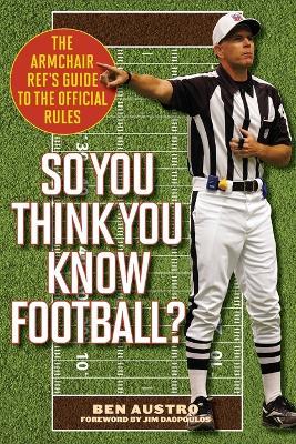 So You Think You Know Football?: The Armchair Ref's Guide to the Official Rules - Ben Austro - cover