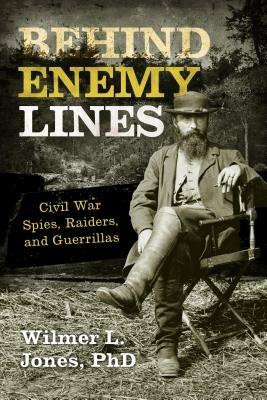 Behind Enemy Lines: Civil War Spies, Raiders, and Guerrillas - Wilmer L. Jones - cover