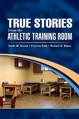 True Stories From the Athletic Training Room - Keith Gorse,Francis Feld,Robert Blanc - cover