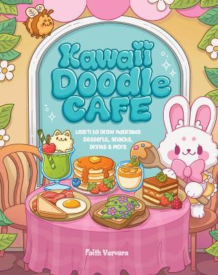 Kawaii Doodle Café: Learn to Draw Adorable Desserts, Snacks, Drinks & More - Faith Varvara - cover