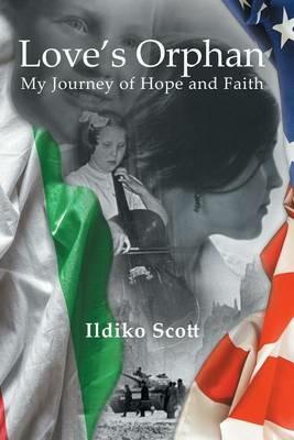 Love's Orphan: My Journey of Hope and Faith - Ildiko Scott - cover