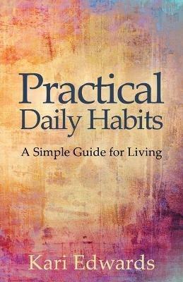 Practical Daily Habits: A Simple Guide for Living - Kari Edwards - cover
