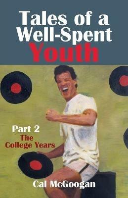 Tales of a Well-Spent Youth Part 2: The College Years - Cal McGoogan - cover